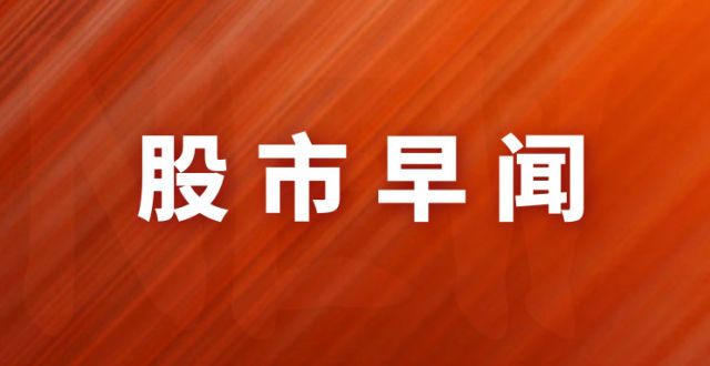 股市早闻丨抄作业，二季度基金持仓情况