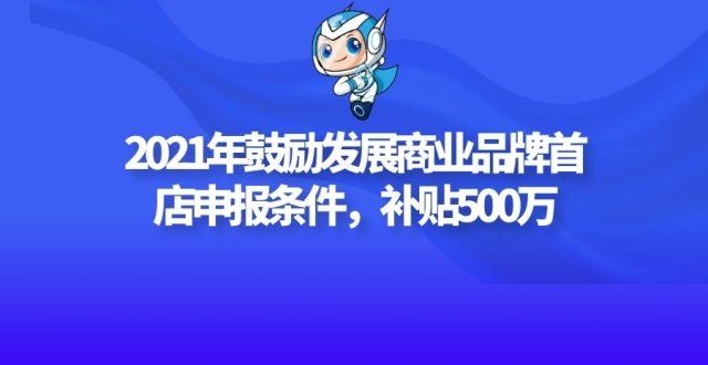 2021年度鼓励发展商业品牌首店项目申报条件及奖励，补贴500万