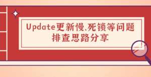 技术干货｜Update更新慢、死锁等问题的排查思路分享