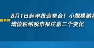 8月1日起申报表整合！小规模纳税人增值税纳税申报注意三个变化