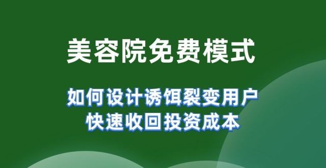 美容院免费模式，如何设计诱饵裂变用户，快速收回投资成本