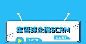 【堆雪球企微SCRM】企微SCRM的功能原来有这些！