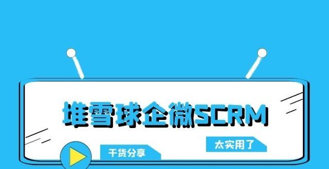 【堆雪球企微SCRM】企微SCRM的功能原来有这些！