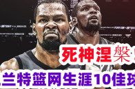 死神镰刀无情！杜兰特篮网生涯10佳球 逆天一投强打字母2+1