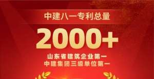 端赋能生态山东省建筑企业第一！中建八局一公司专利总量突破2000项世界产