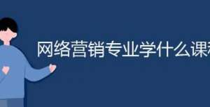 户长期消费网络营销专业学什么课程？社区超