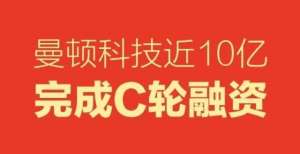 反洗钱规定曼顿科技近10亿完成C轮融资，施耐德中国前高级副总裁乔轶才出任曼顿董事韩国三