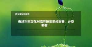 降至亿美元【财商知识】市场利率变化对债券投资至关重要，必须要看！开始美