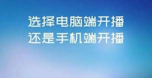 但逆势增长徐谈谈｜作为新手，该选择电脑端开播还是手机端开播？平板电