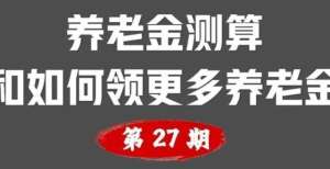 养老金测算和如何领更多养老金