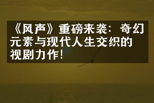 《风声》重磅来袭：奇幻元素与现代人生交织的电视剧力作！