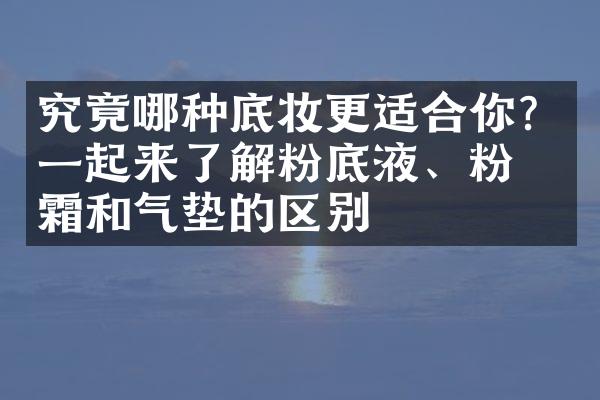 究竟哪种底妆更适合你？一起来了解粉底液、粉底霜和气垫的区别