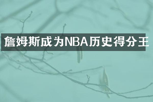 詹姆斯成为NBA历史得分王