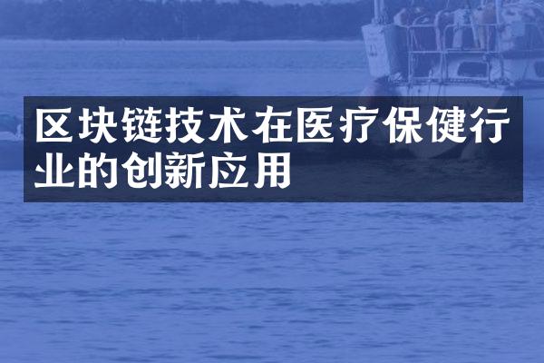 区块链技术在医疗保健行业的创新应用