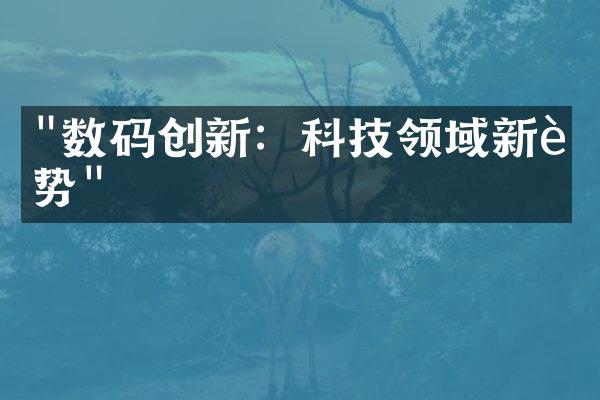 "数码创新：科技领域新趋势"