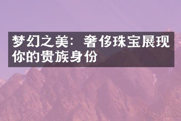 梦幻之美：奢侈珠宝展现你的贵族身份