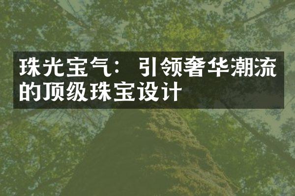 珠光宝气：引领奢华潮流的顶级珠宝设计