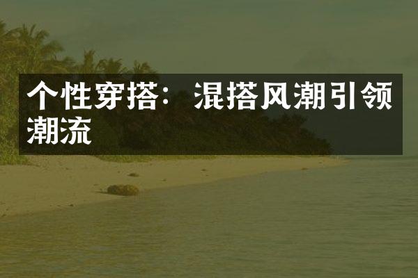 个性穿搭：混搭风潮引领潮流