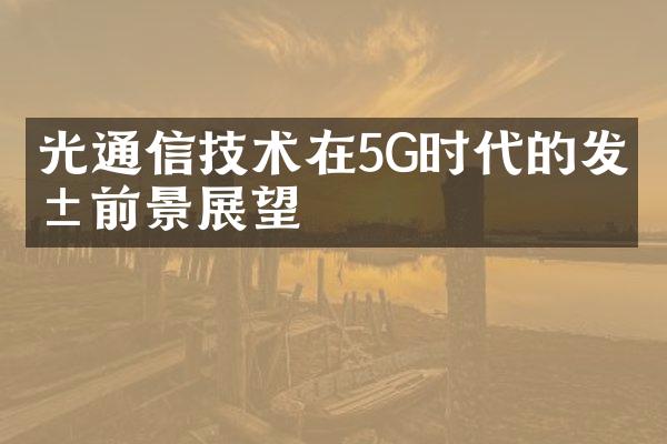 光通信技术在5G时代的发展前景展望