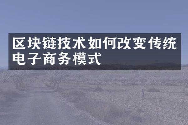 区块链技术如何改变传统电子商务模式