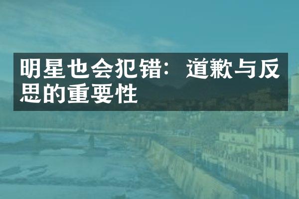 明星也会犯错：道歉与反思的重要性