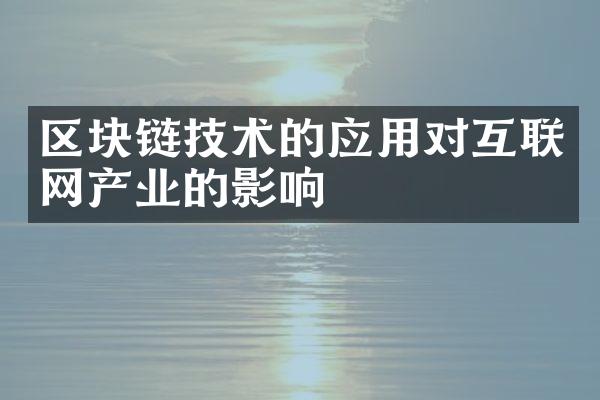 区块链技术的应用对互联网产业的影响