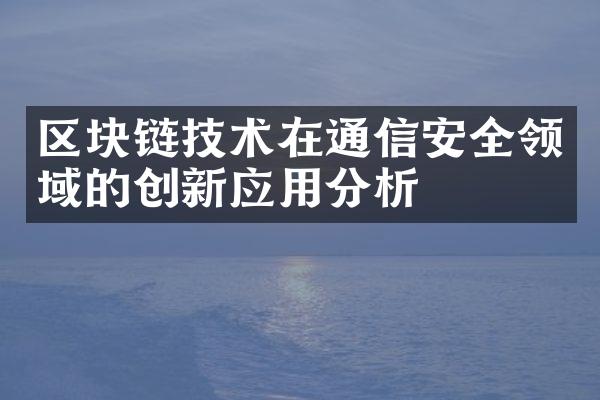 区块链技术在通信安全领域的创新应用分析