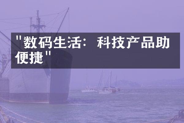 "数码生活：科技产品助力便捷"