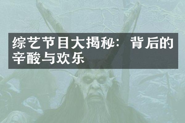 综艺节目大揭秘：背后的辛酸与欢乐