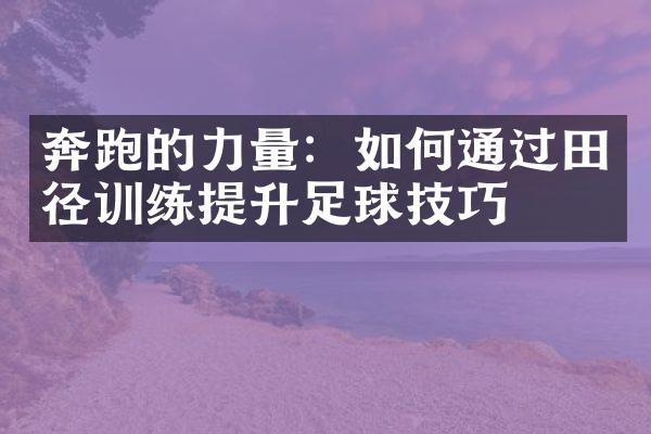 奔跑的力量：如何通过田径训练提升足球技巧