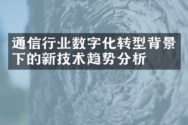 通信行业数字化转型背景下的新技术趋势分析