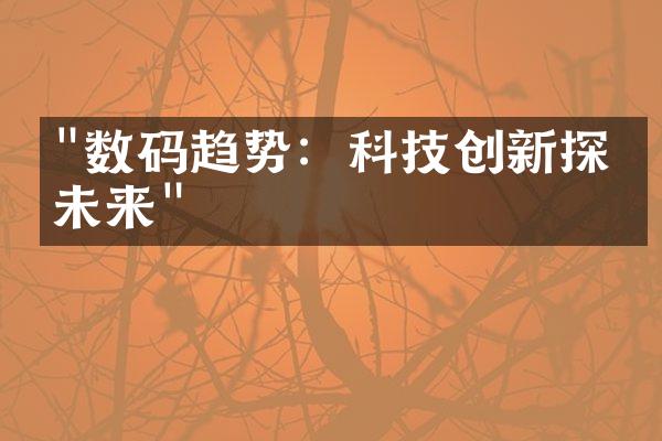 "数码趋势：科技创新探索未来"