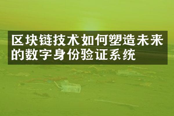 区块链技术如何塑造未来的数字身份验证系统