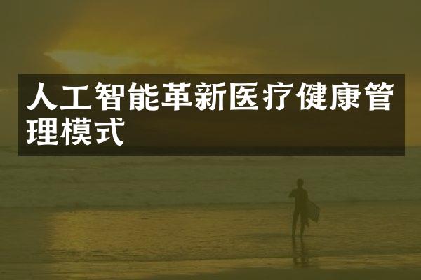 人工智能革新医疗健康管理模式