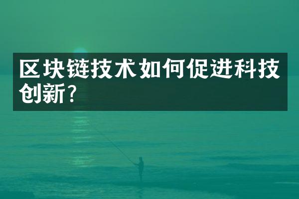 区块链技术如何促进科技创新？