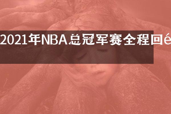 2021年NBA总冠军赛全程回顾