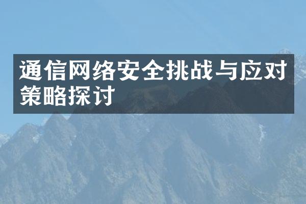 通信网络安全挑战与应对策略探讨