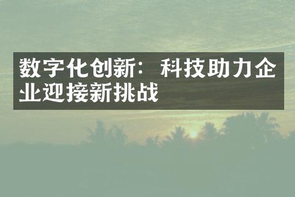 数字化创新：科技助力企业迎接新挑战