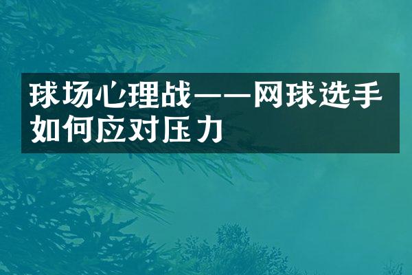 球场心理战——网球选手如何应对压力