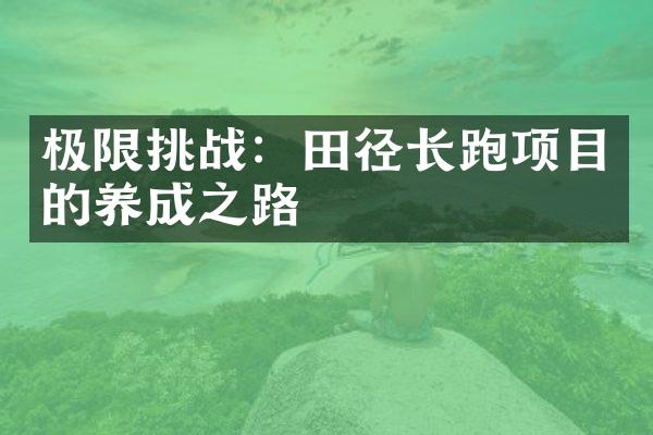 极限挑战：田径长跑项目的养成之路