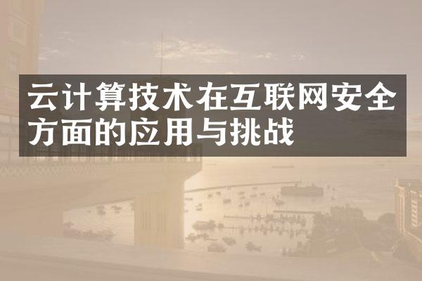 云计算技术在互联网安全方面的应用与挑战