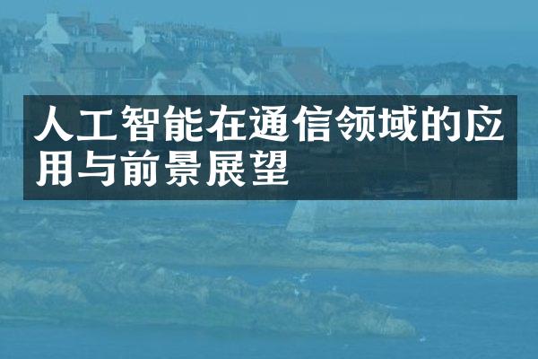 人工智能在通信领域的应用与前景展望