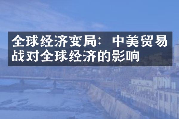 全球经济变：中美贸易战对全球经济的影响