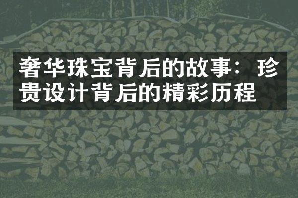 奢华珠宝背后的故事：珍贵设计背后的精彩历程