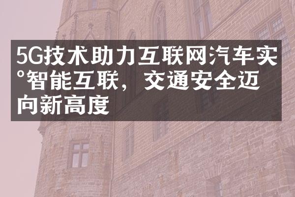 5G技术助力互联网汽车实现智能互联，交通安全迈向新高度