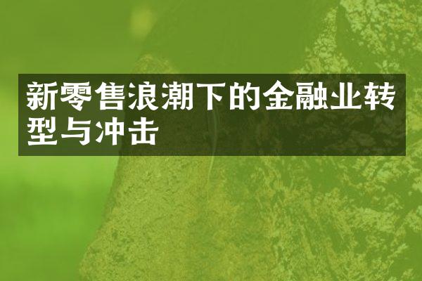 新零售浪潮下的金融业转型与冲击