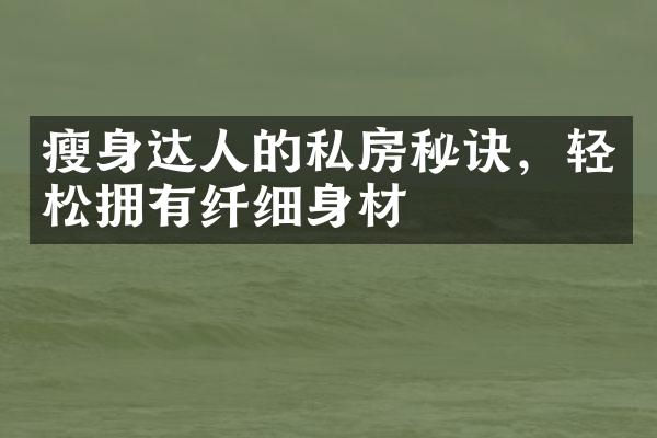 瘦身达人的私房秘诀，轻松拥有纤细身材