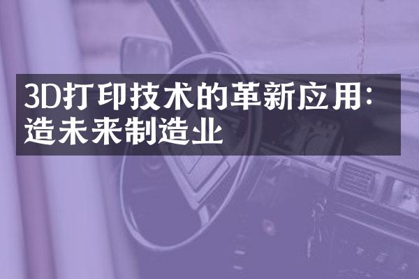 3D打印技术的革新应用：塑造未来制造业