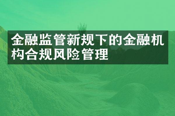 金融监管新规下的金融机构合规风险管理