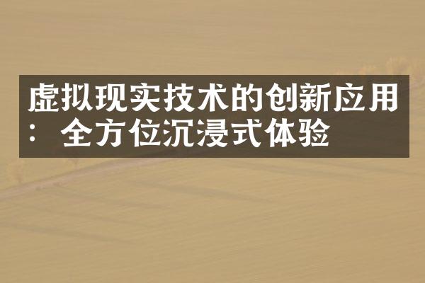 虚拟现实技术的创新应用：全方位沉浸式体验